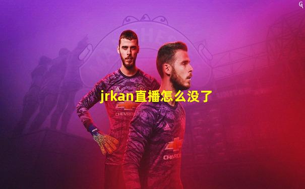 jrkan直播怎么没了